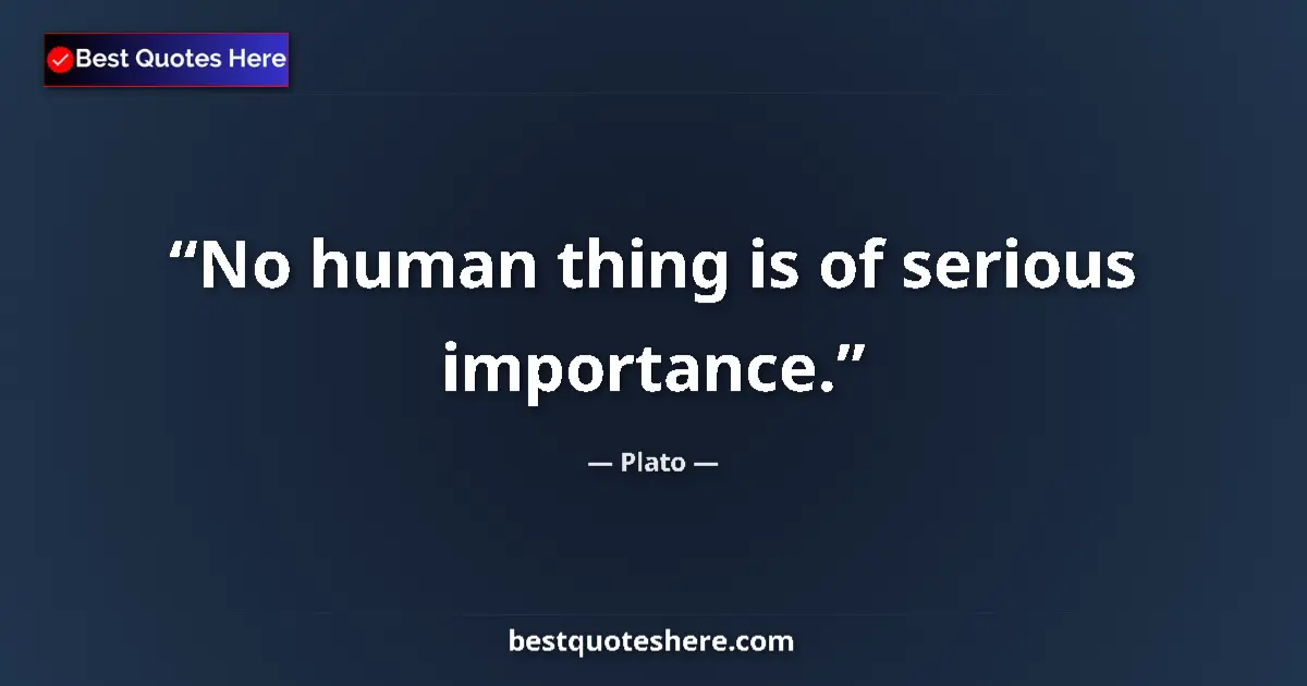 Plato quote: "No human thing is of serious importance."