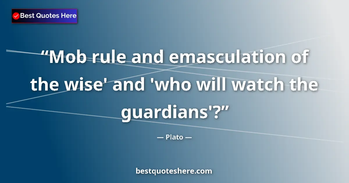 Image for the quote by Plato: Mob rule and emasculation of the wise' and 'who will watch the guardians'?...