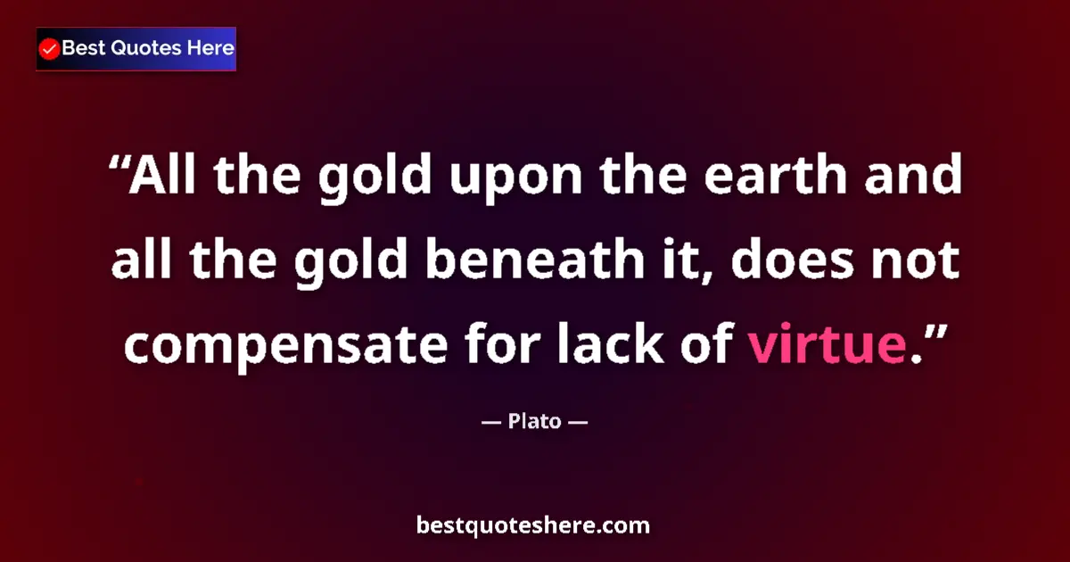 Plato quote: "All the gold upon the earth and all the gold beneath it,..."