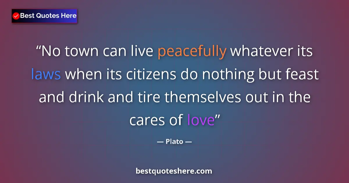 Quote by Plato: No town can live peacefully whatever its laws when its citizens do nothing but feast and drink and t...