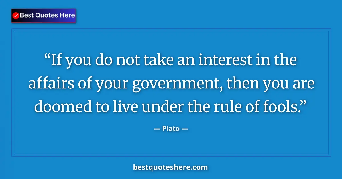 Quote by Plato: If you do not take an interest in the affairs of your government, then you are doomed to live under ...