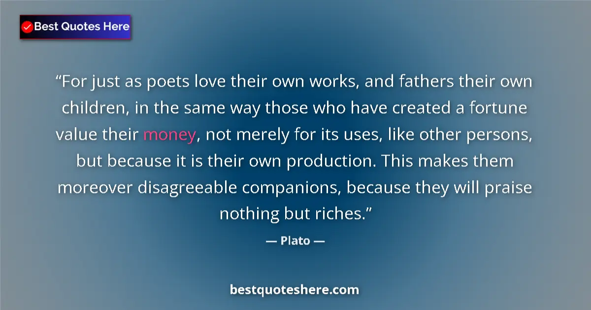 Quote by Plato: For just as poets love their own works, and fathers their own children, in the same way those who ha...
