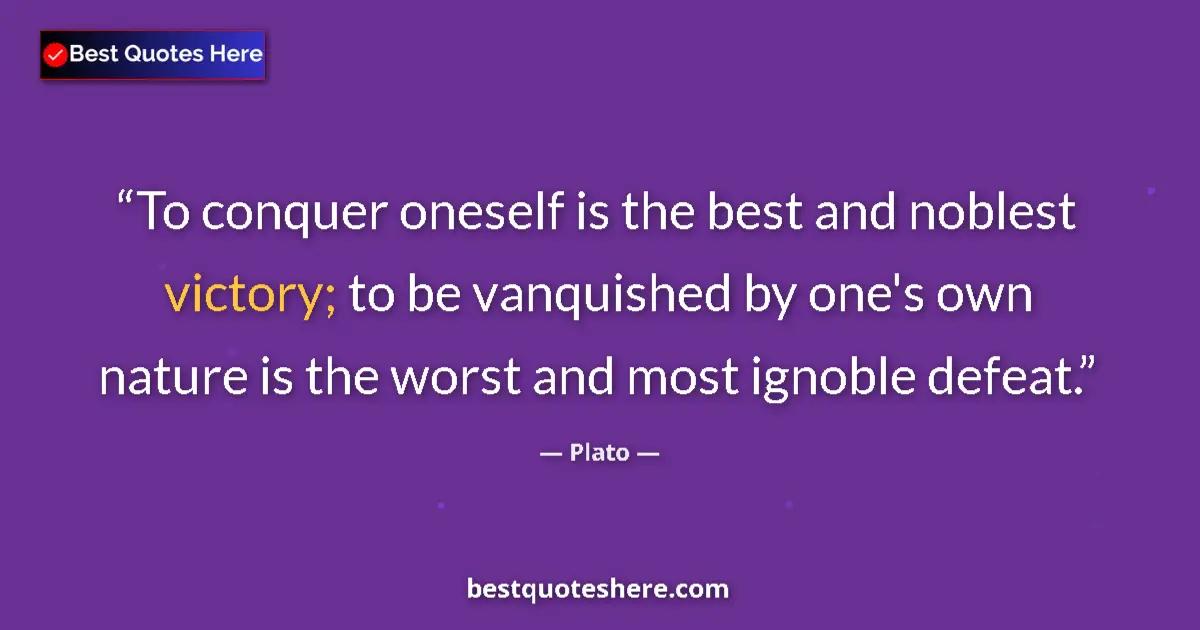 Quote by Plato: To conquer oneself is the best and noblest victory; to be vanquished by one's own nature is the wors...