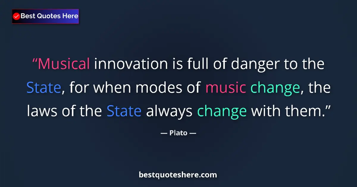 Quote by Plato: Musical innovation is full of danger to the State, for when modes of music change, the laws of the S...