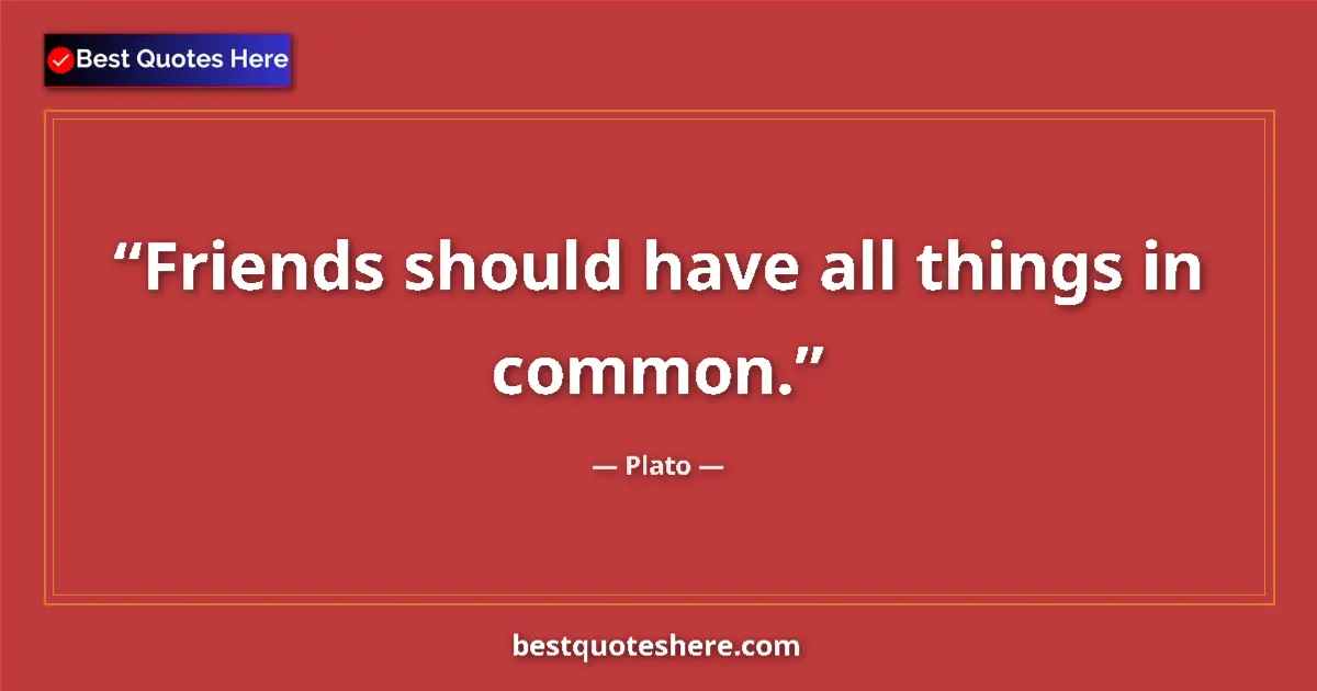 Quote by Plato: Friends should have all things in common....