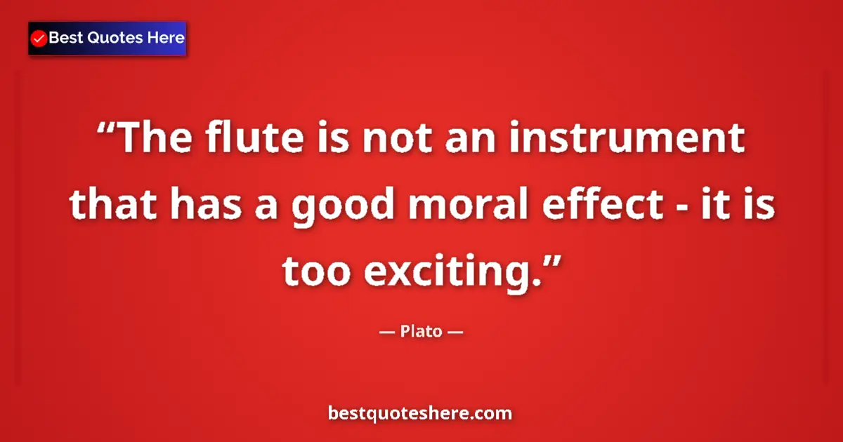 Plato quote: "The flute is not an instrument that has a good moral effect..."