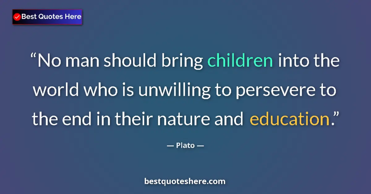 Plato quote: "No man should bring children into the world who is..."