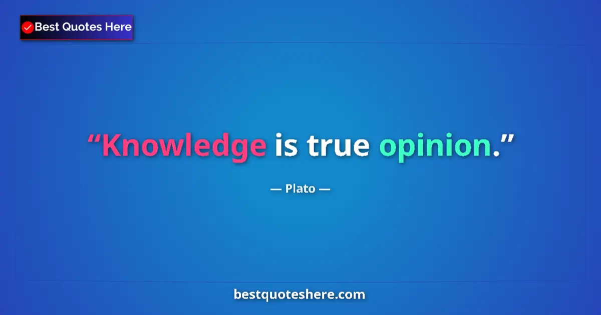 Plato quote: "Knowledge is true opinion."