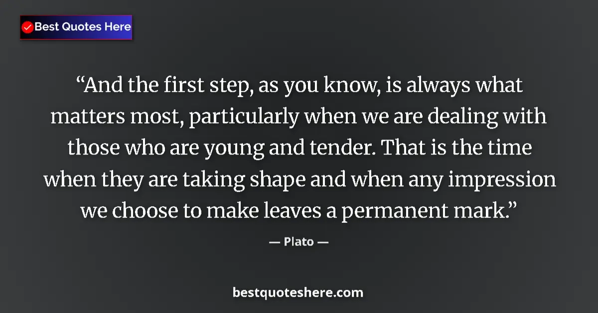 Quote by Plato: And the first step, as you know, is always what matters most, particularly when we are dealing with ...