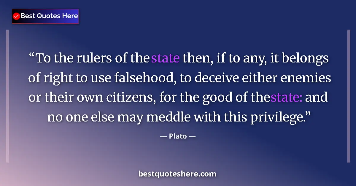 Quote by Plato: To the rulers of the state then, if to any, it belongs of right to use falsehood, to deceive either ...