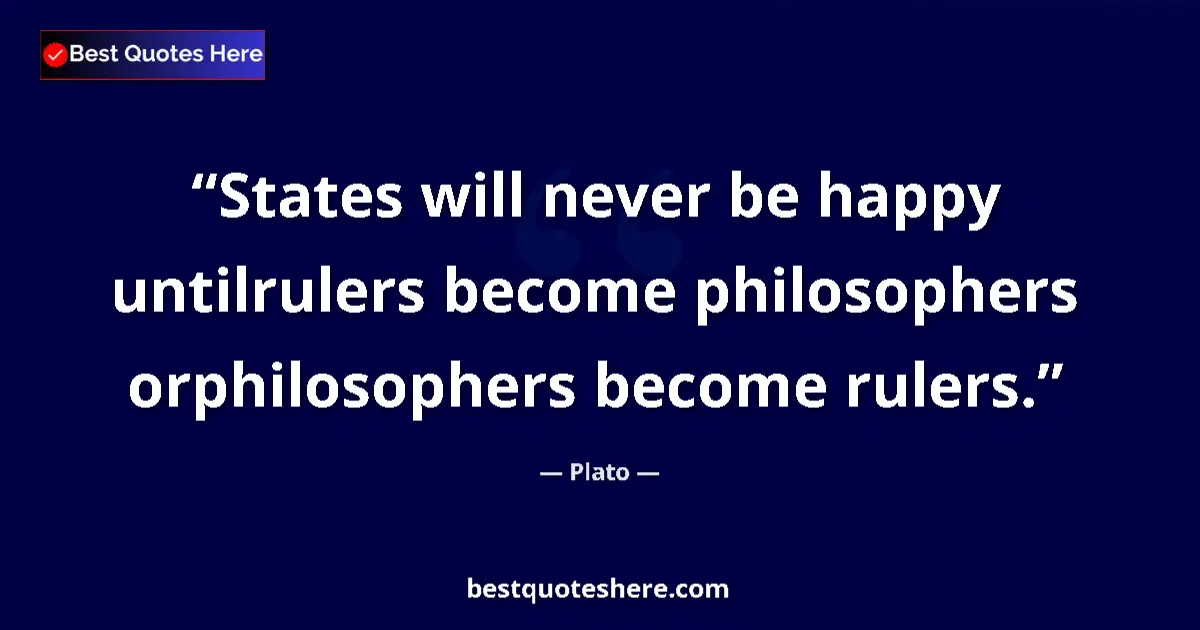 Quote by Plato: States will never be happy untilrulers become philosophers orphilosophers become rulers....