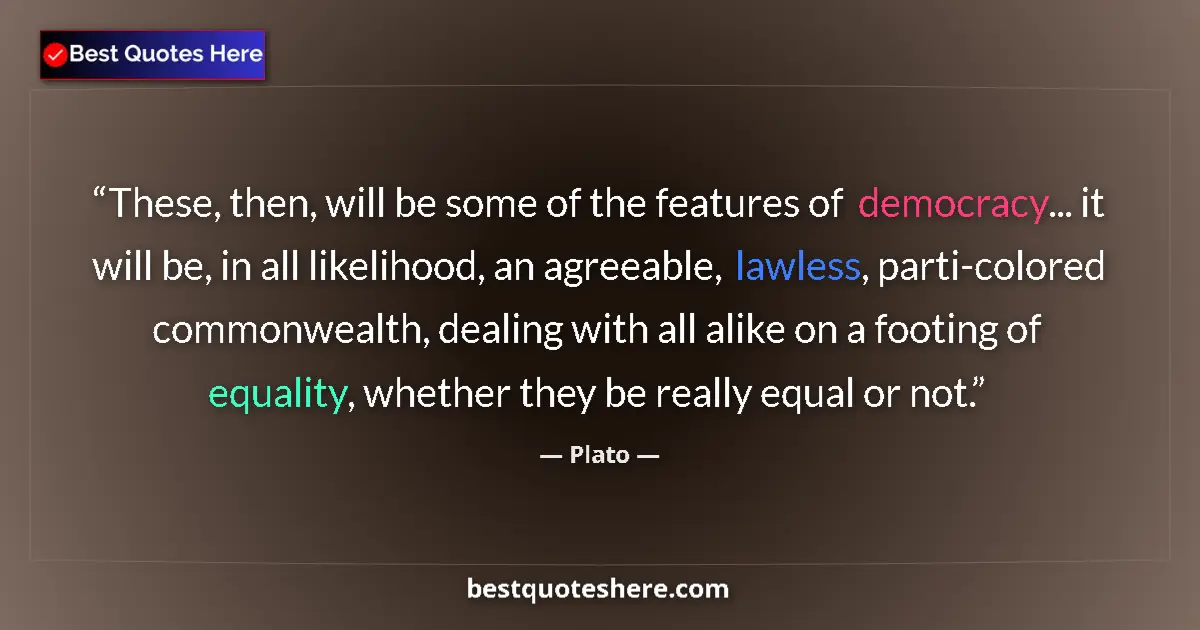 Quote by Plato: These, then, will be some of the features of democracy... it will be, in all likelihood, an agreeabl...