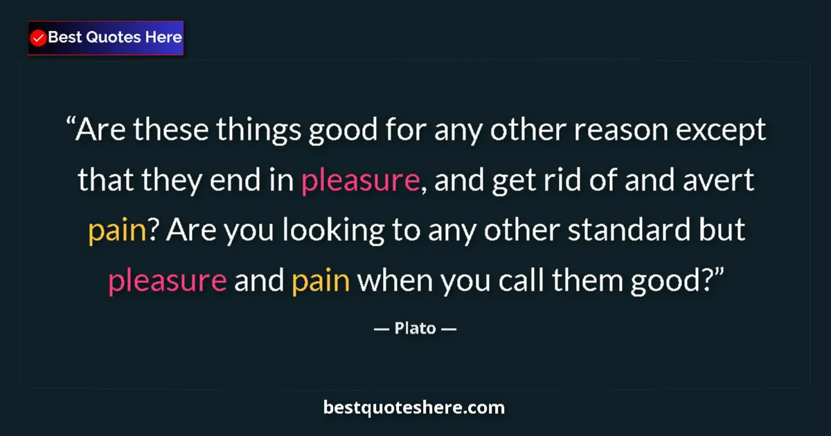 Plato quote: "Are these things good for any other reason except that they..."