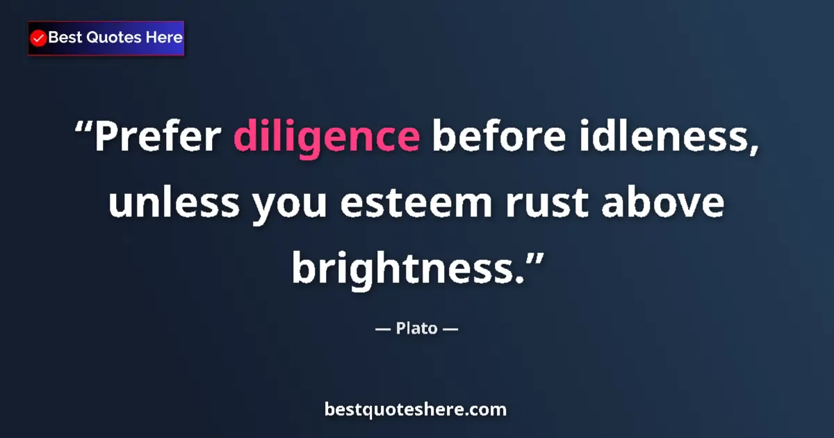 Quote by Plato: Prefer diligence before idleness, unless you esteem rust above brightness....