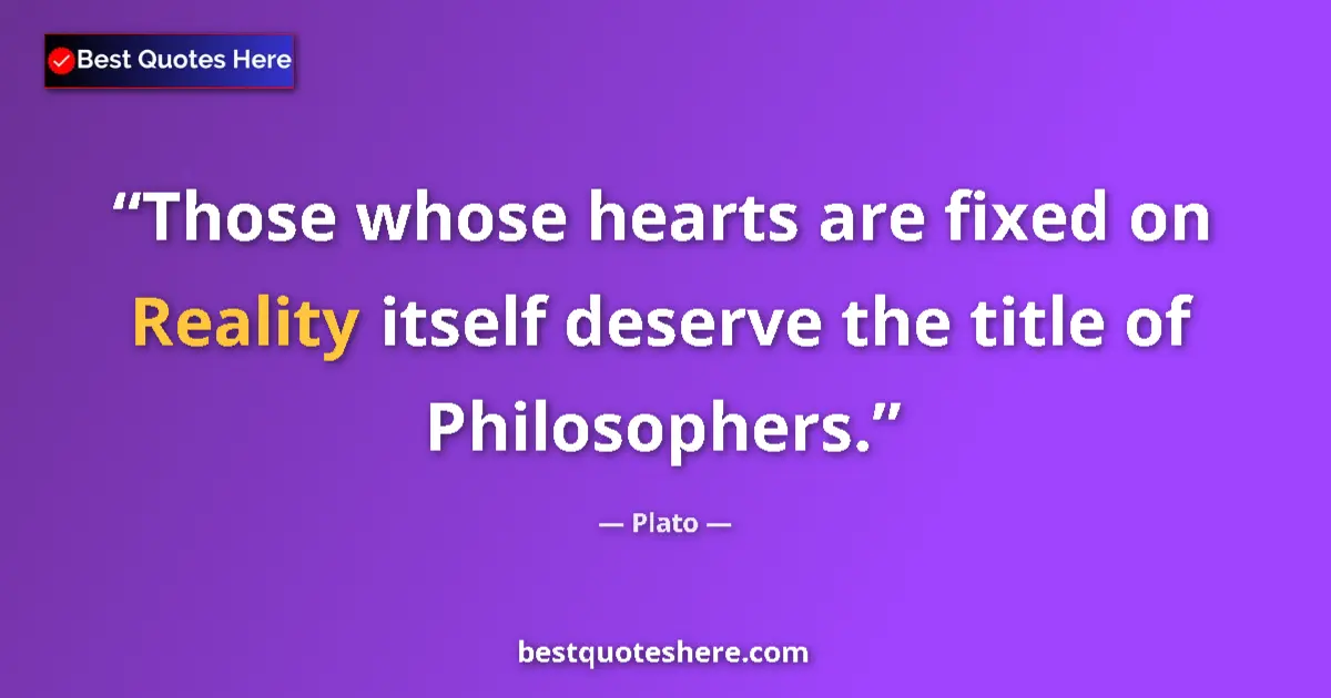 Quote by Plato: Those whose hearts are fixed on Reality itself deserve the title of Philosophers....
