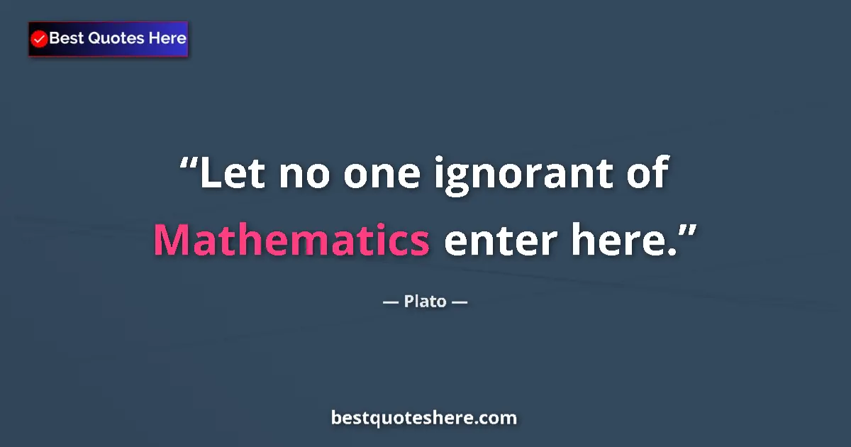 Quote by Plato: Let no one ignorant of Mathematics enter here....