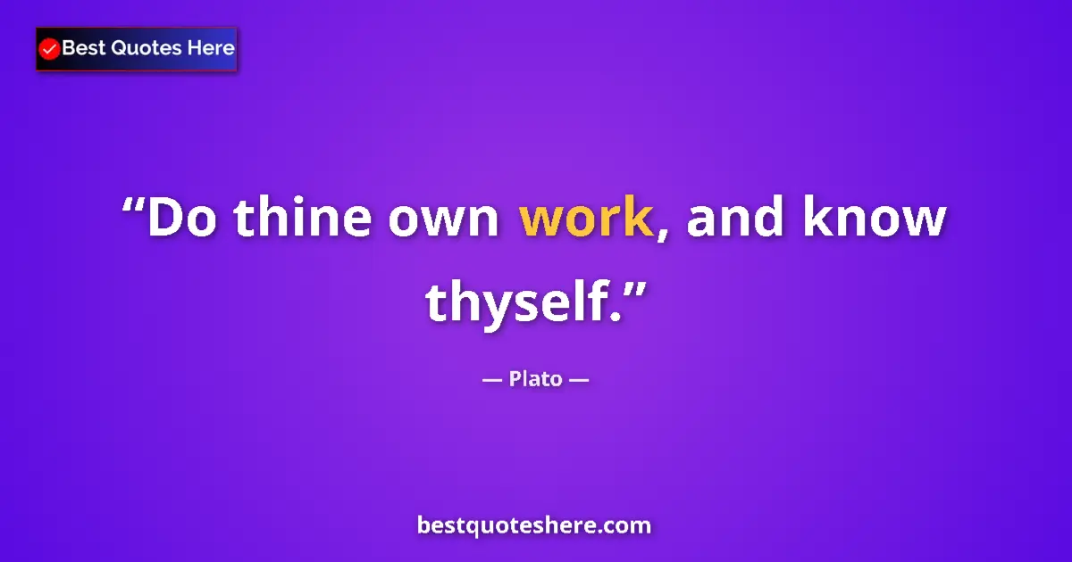 Quote by Plato: Do thine own work, and know thyself.