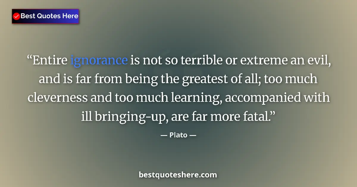Plato quote: "Entire ignorance is not so terrible or extreme an evil, and..."