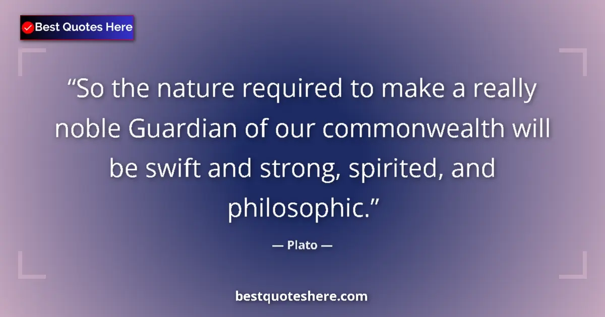Image for the quote by Plato: So the nature required to make a really noble Guardian of our commonwealth will be swift and strong,...