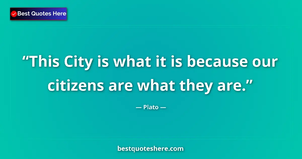 Quote by Plato: This City is what it is because our citizens are what they are....