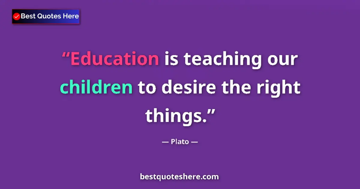 Image for the quote by Plato: Education is teaching our children to desire the right things....