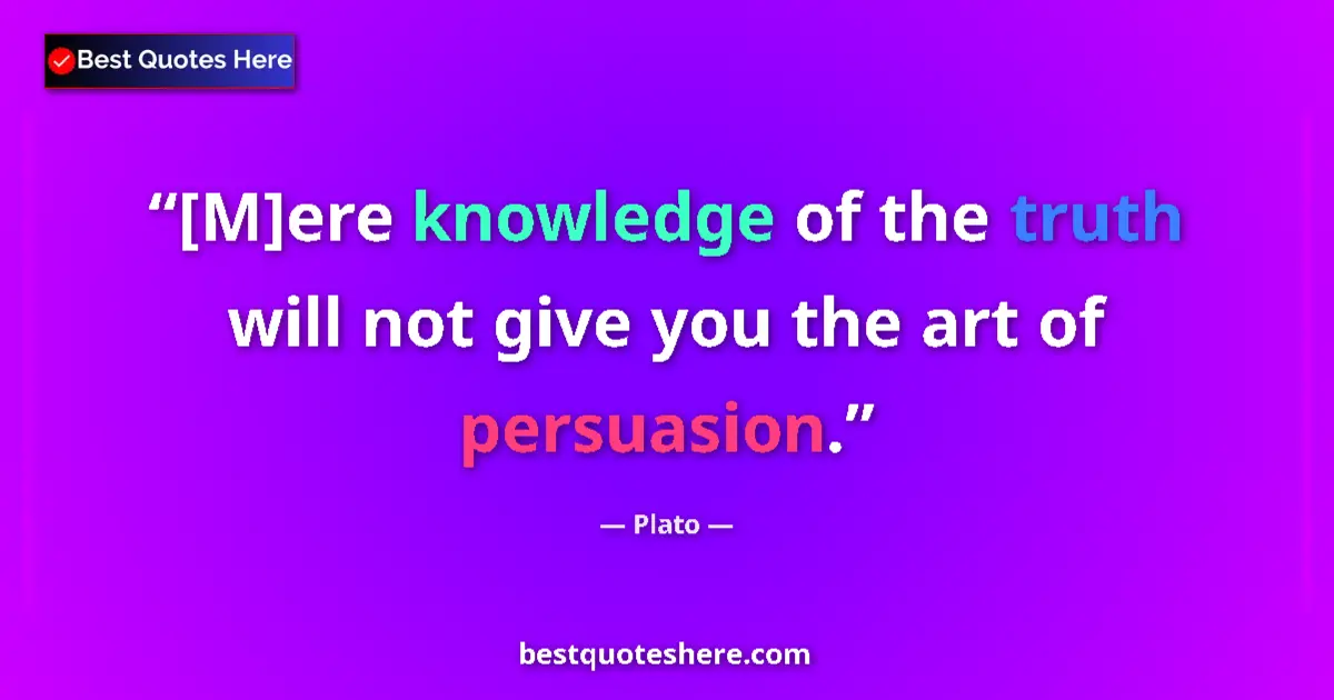 Quote by Plato: [M]ere knowledge of the truth will not give you the art of persuasion....