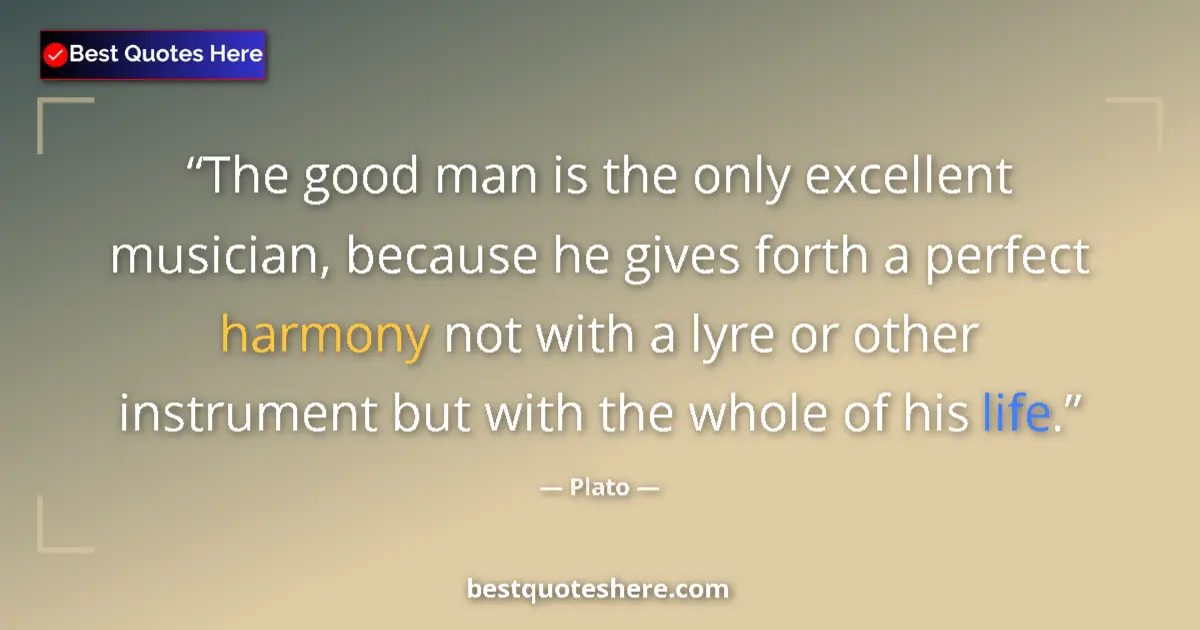 Quote by Plato: The good man is the only excellent musician, because he gives forth a perfect harmony not with a lyr...