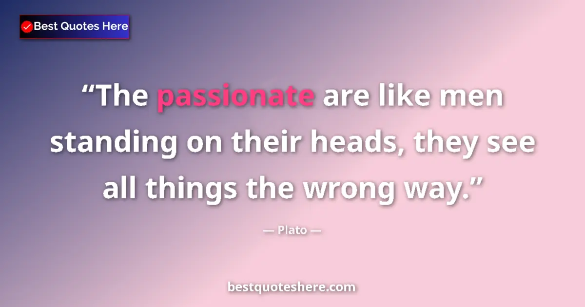 Image for the quote by Plato: The passionate are like men standing on their heads, they see all things the wrong way....