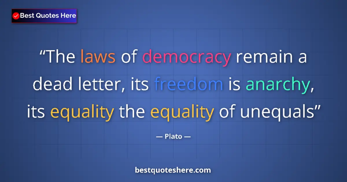 Quote by Plato: The laws of democracy remain a dead letter, its freedom is anarchy, its equality the equality of une...