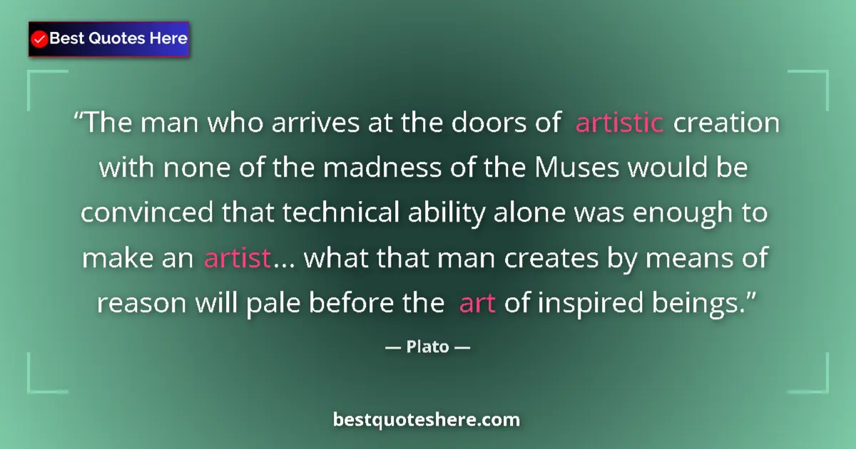 Quote by Plato: The man who arrives at the doors of artistic creation with none of the madness of the Muses would be...