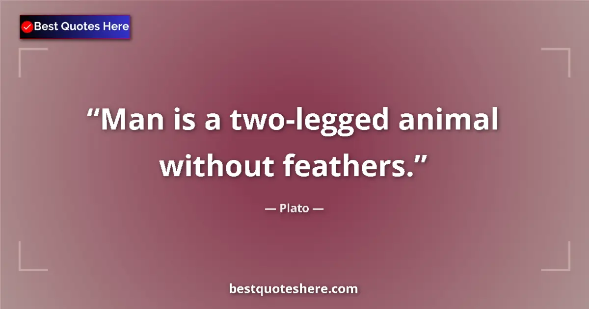 Quote by Plato: Man is a two-legged animal without feathers....