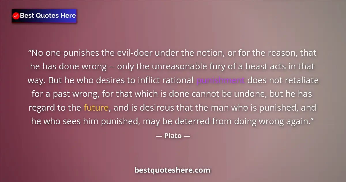 Quote by Plato: No one punishes the evil-doer under the notion, or for the reason, that he has done wrong -- only th...