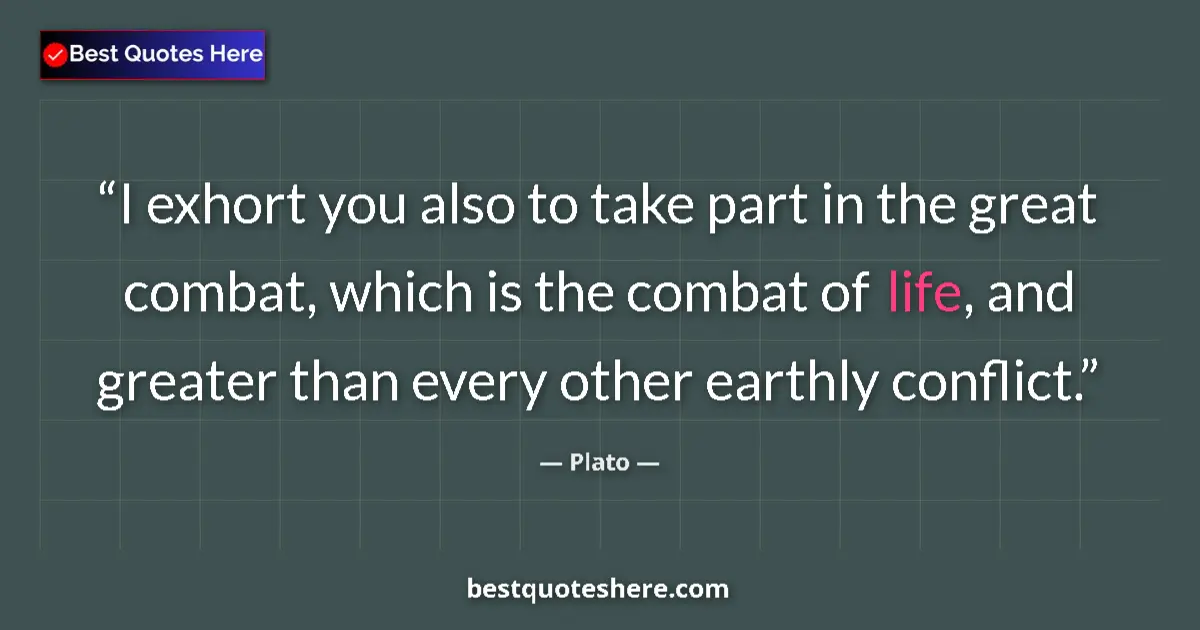 Quote by Plato: I exhort you also to take part in the great combat, which is the combat of life, and greater than ev...