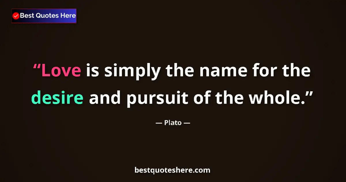 Quote by Plato: Love is simply the name for the desire and pursuit of the whole....