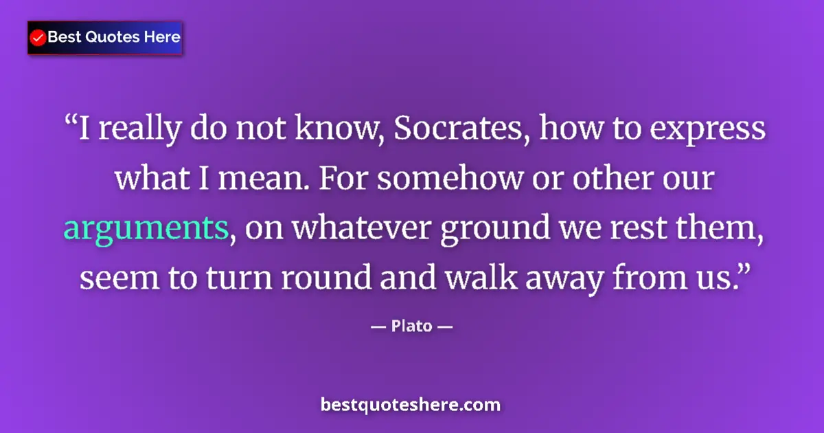 Quote by Plato: I really do not know, Socrates, how to express what I mean. For somehow or other our arguments, on w...
