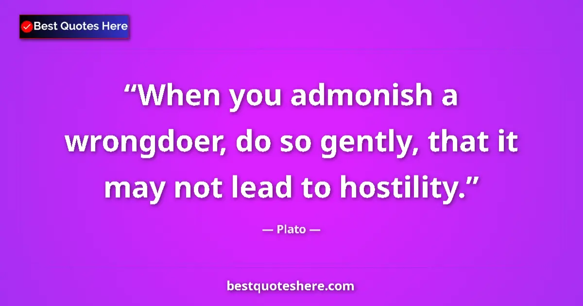 Quote by Plato: When you admonish a wrongdoer, do so gently, that it may not lead to hostility....