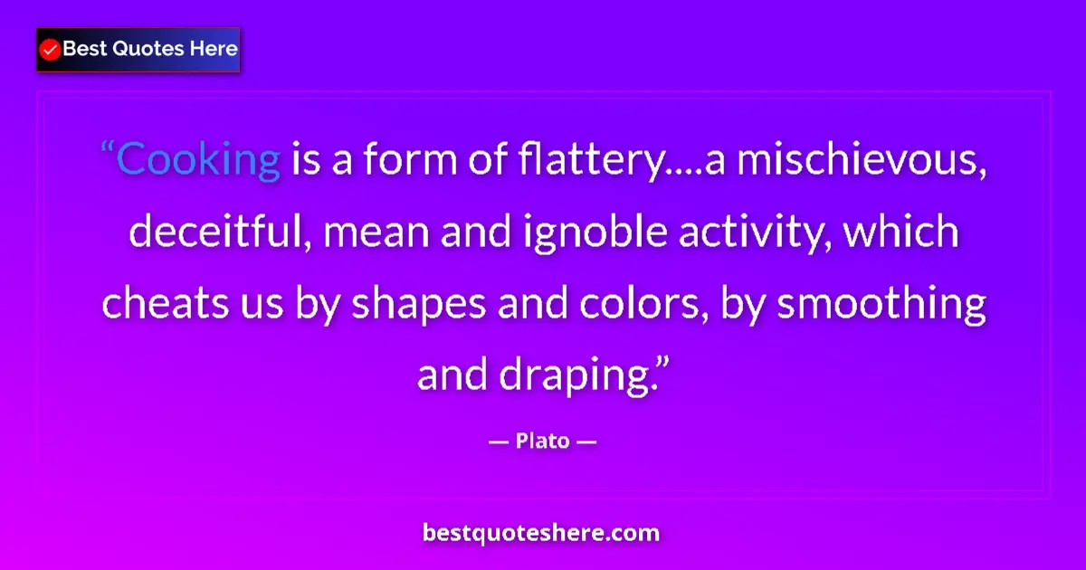 Quote by Plato: Cooking is a form of flattery....a mischievous, de
