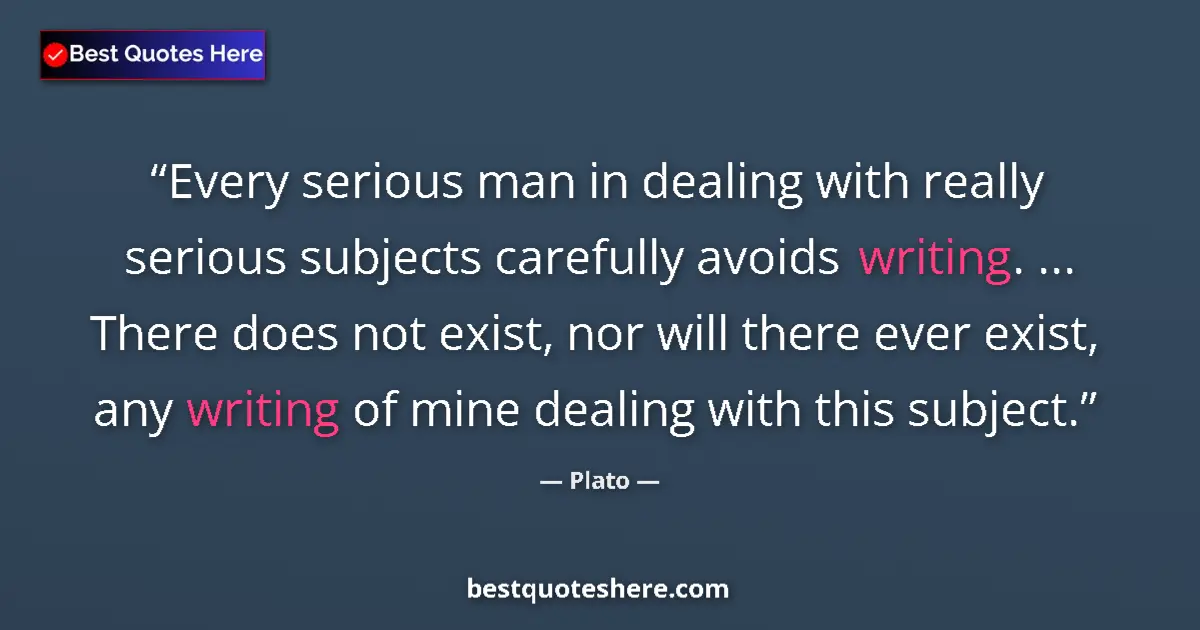 Quote by Plato: Every serious man in dealing with really serious subjects carefully avoids writing. ... There does n...