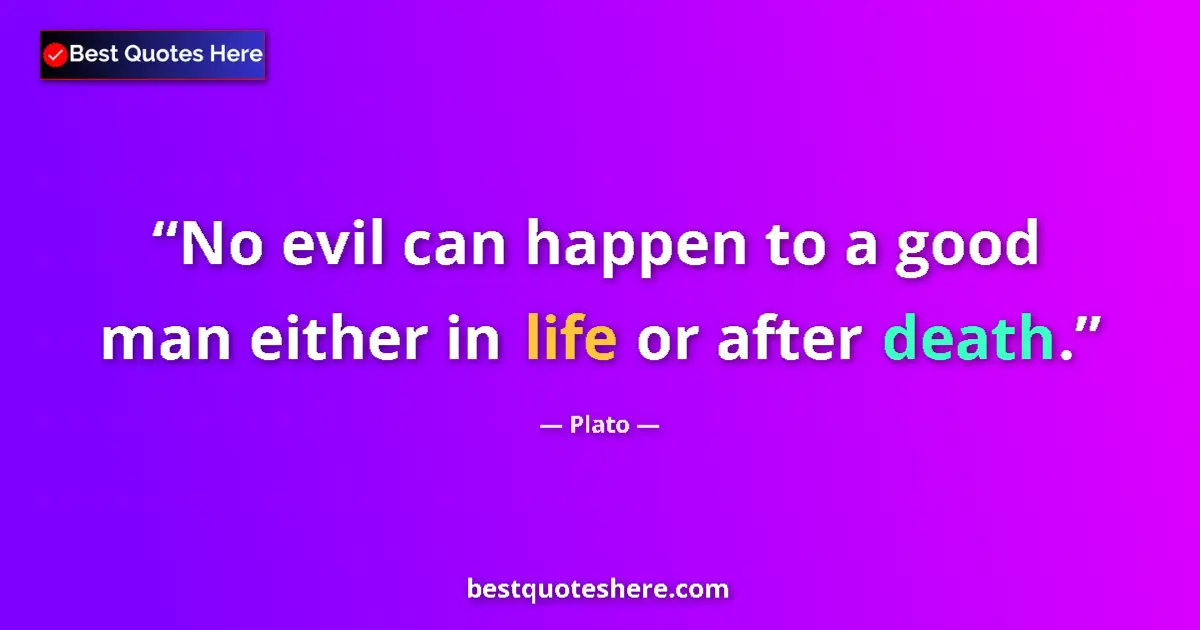 Quote by Plato: No evil can happen to a good man either in life or after death....