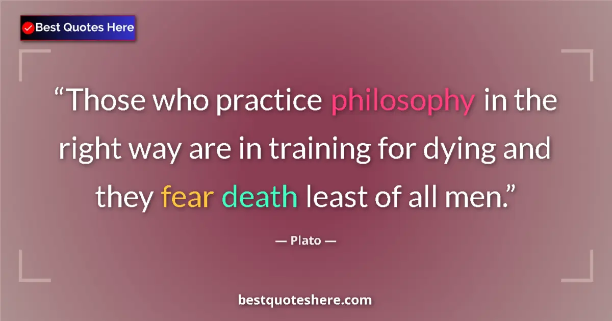 Quote by Plato: Those who practice philosophy in the right way are in training for dying and they fear death least o...