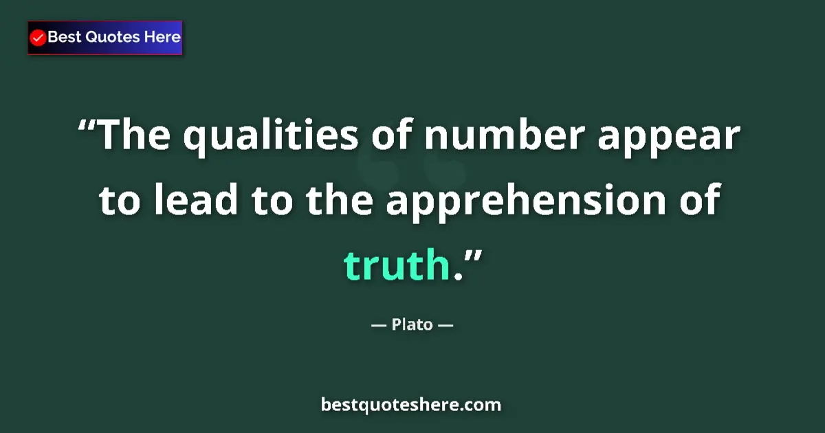 Quote by Plato: The qualities of number appear to lead to the apprehension of truth....