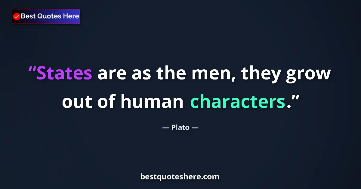 Quote by Plato: States are as the men, they grow out of human characters....