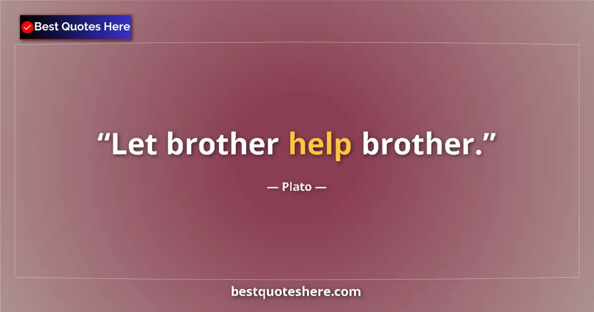 Quote by Plato: Let brother help brother....