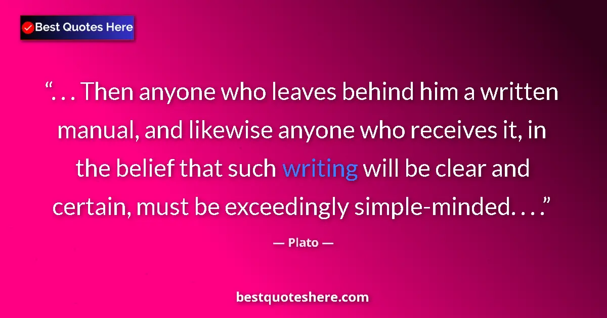 Quote by Plato: . . . Then anyone who leaves behind him a written manual, and likewise anyone who receives it, in th...