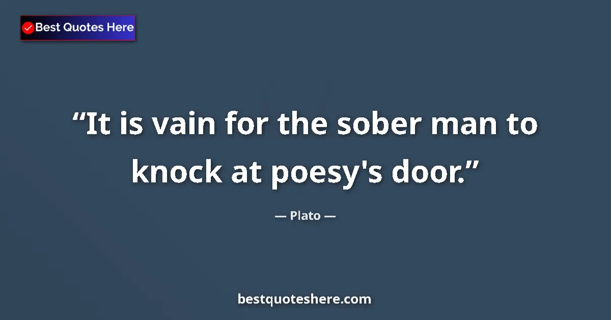 Image for the quote by Plato: It is vain for the sober man to knock at poesy's door....
