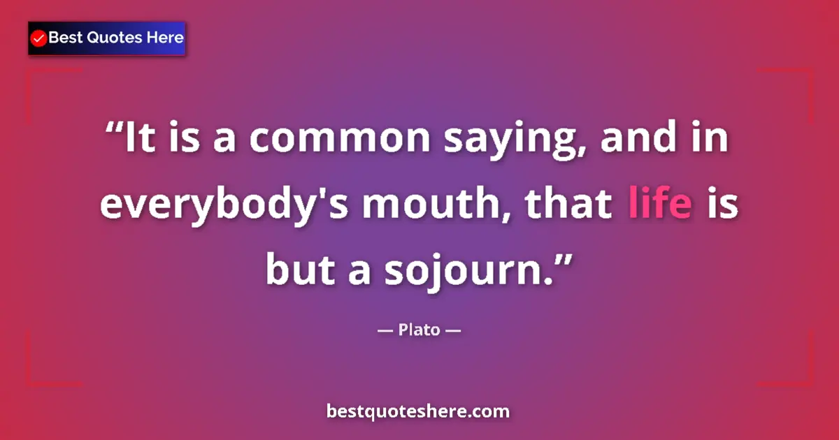 Quote by Plato: It is a common saying, and in everybody's mouth, that life is but a sojourn....