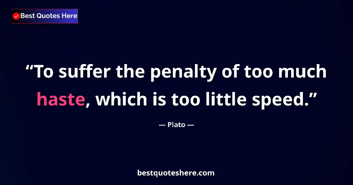 Quote by Plato: To suffer the penalty of too much haste, which is too little speed....