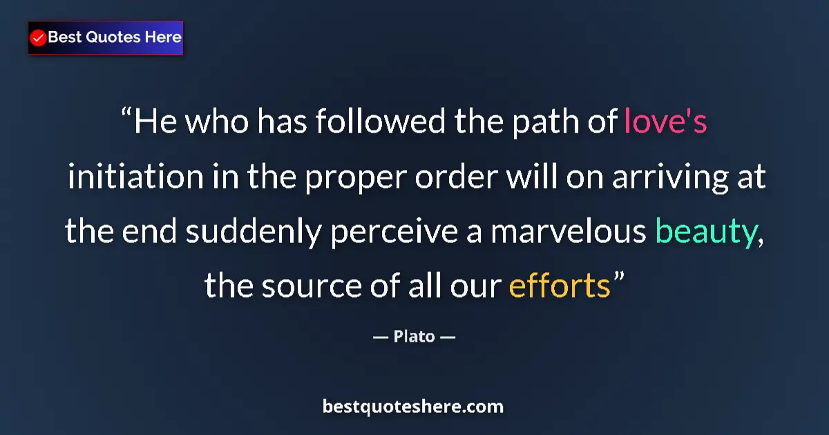 Plato quote: "He who has followed the path of love's initiation in the..."