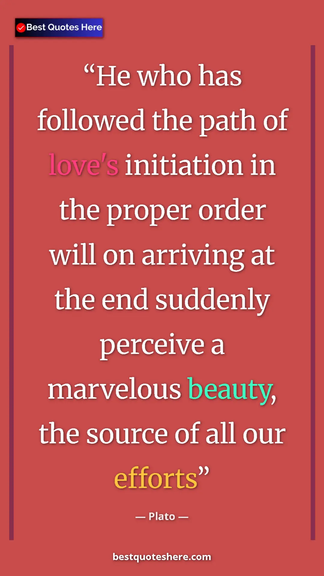 Pinterest quote poster by Plato: "He who has followed the path of love's initiation in the..."