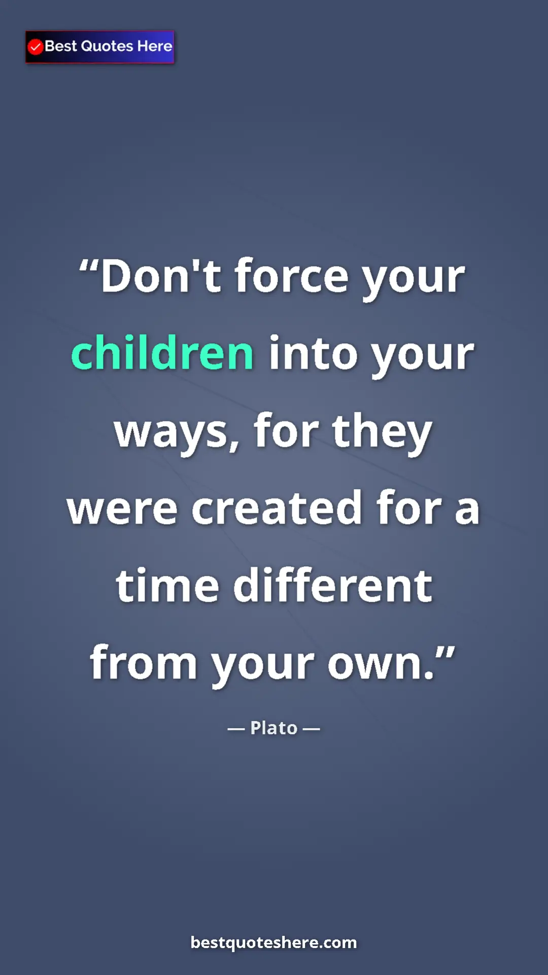 Pinterest quote poster by Plato: "Don't force your children into your ways, for they were..."